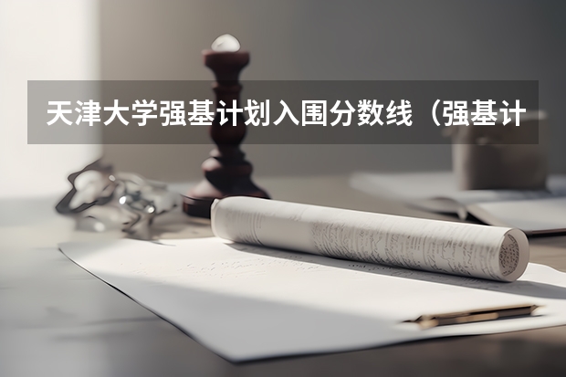 天津大学强基计划入围分数线（强基计划入围分数线）