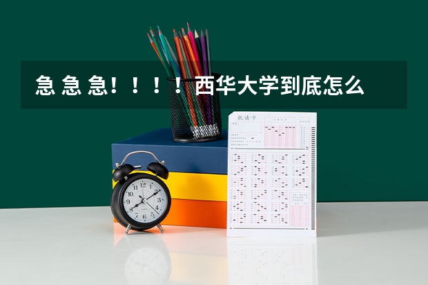 急 急 急！！！！西华大学到底怎么样？请广大人民群众帮一下，万分感谢！