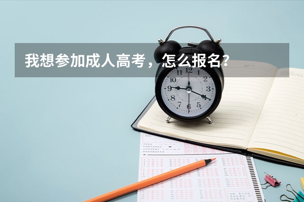 我想参加成人高考，怎么报名？