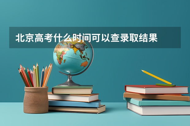 北京高考什么时间可以查录取结果