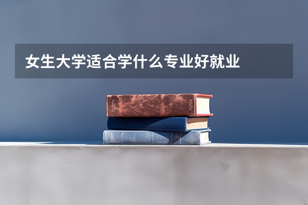 女生大学适合学什么专业好就业