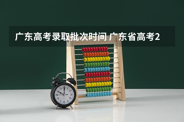 广东高考录取批次时间 广东省高考2023填报志愿时间