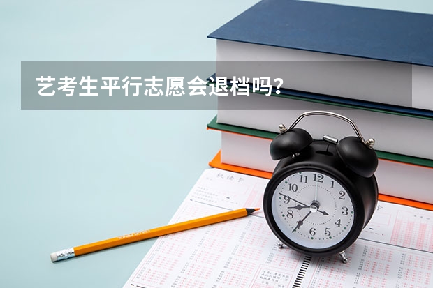 艺考生平行志愿会退档吗？