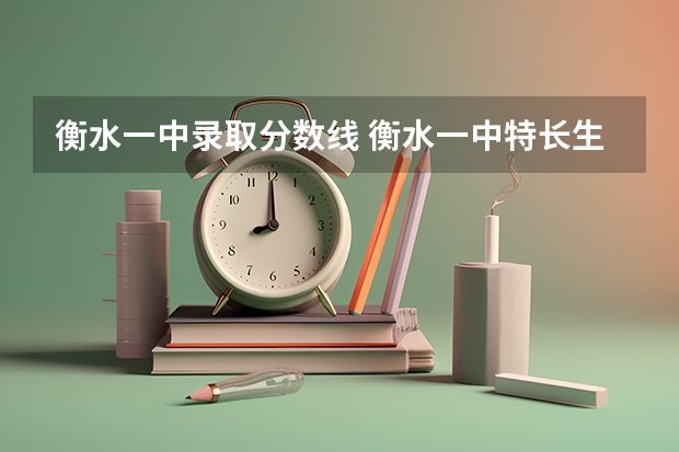 衡水一中录取分数线 衡水一中特长生录取分数线