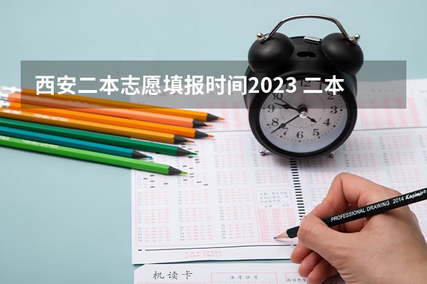 西安二本志愿填报时间2023 二本报考志愿的时间