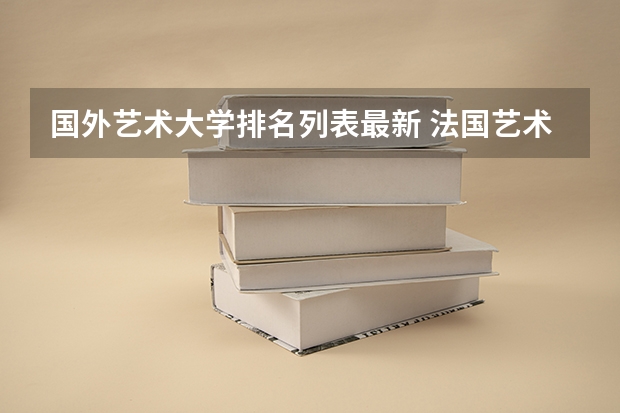国外艺术大学排名列表最新 法国艺术类大学排名