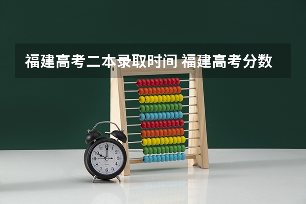 福建高考二本录取时间 福建高考分数线2023一本,二本,专科分数线