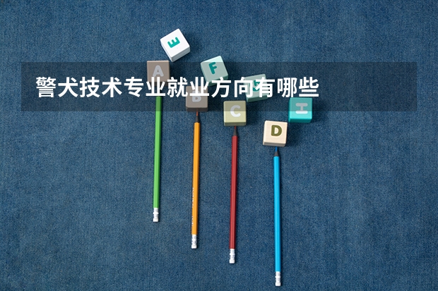 警犬技术专业就业方向有哪些