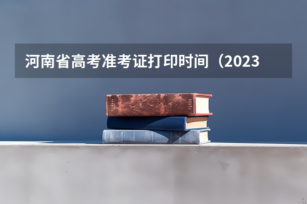 河南省高考准考证打印时间（2023年河南高考准考证打印时间）