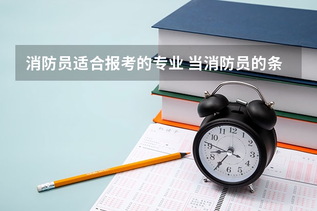 消防员适合报考的专业 当消防员的条件？