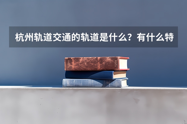 杭州轨道交通的轨道是什么?有什么特点?