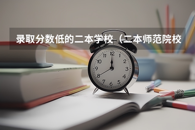 录取分数低的二本学校（二本师范院校的排名及录取分数线）