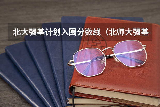 北大强基计划入围分数线（北师大强基计划入围分数线）