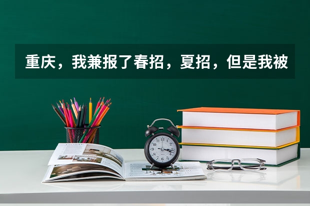 重庆,我兼报了春招,夏招,但是我被春招志愿征集录取了,我想高考,我该怎么办,求求你们帮帮我