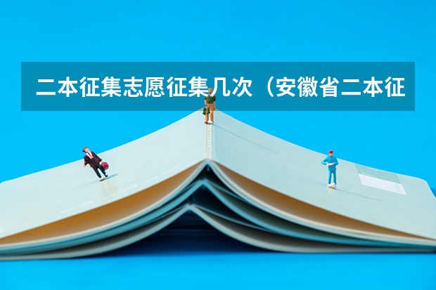 二本征集志愿征集几次（安徽省二本征集志愿填报时间）