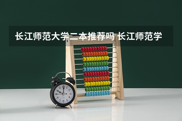 长江师范大学二本推荐吗 长江师范学院是一本还是二本