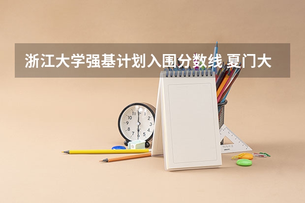 浙江大学强基计划入围分数线 夏门大学强基计划入围分数线