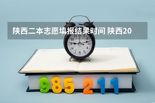 陕西二本志愿填报结果时间 陕西2023高考二本志愿填报时间