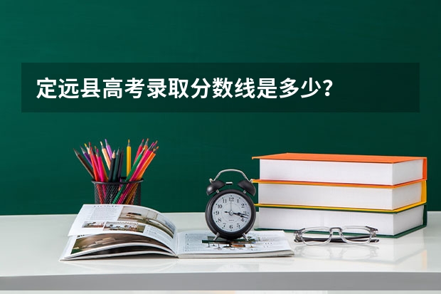 定远县高考录取分数线是多少?