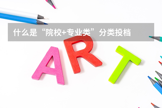 什么是“院校+专业类”分类投档