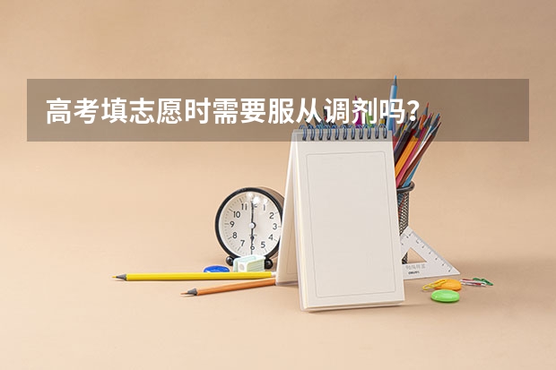 高考填志愿时需要服从调剂吗?