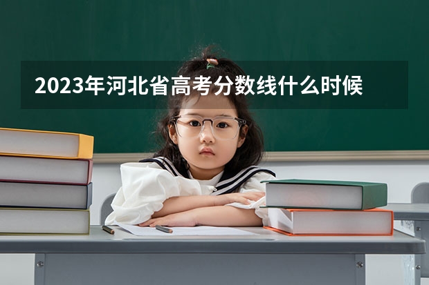 2023年河北省高考分数线什么时候出