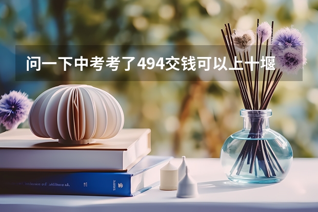 问一下中考考了494交钱可以上十堰市郧阳中学吗？