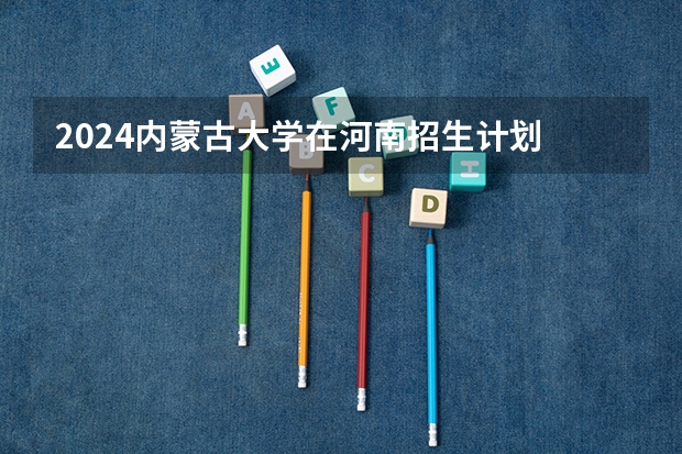 2024内蒙古大学在河南招生计划 招多少人