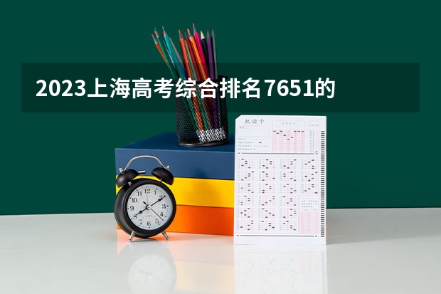 2023上海高考综合排名7651的考生报什么大学好 学校往年录取分数线