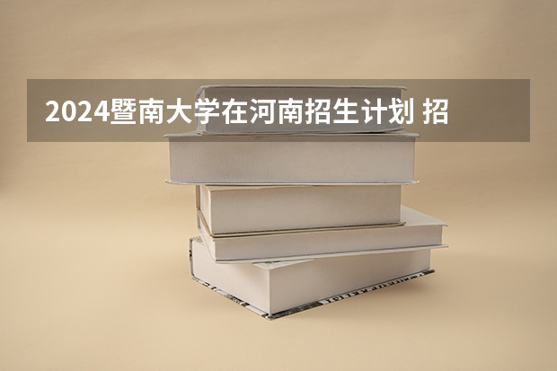 2024暨南大学在河南招生计划 招多少人