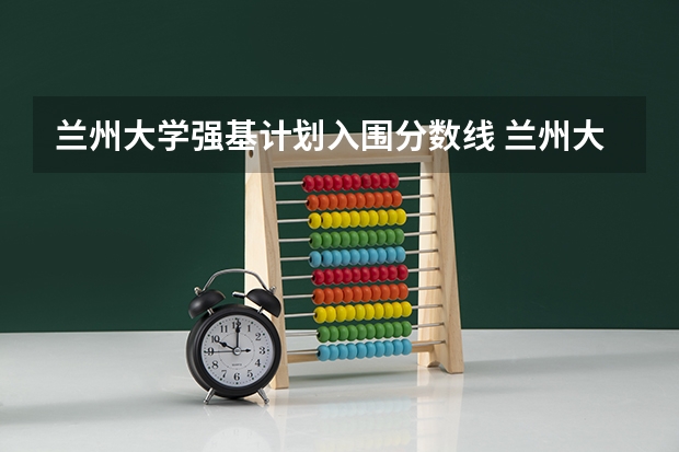 兰州大学强基计划入围分数线 兰州大学强基计划入围分数线2023