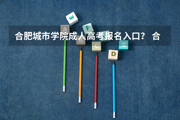 合肥城市学院成人高考报名入口? 合肥168高考补习班高考成绩