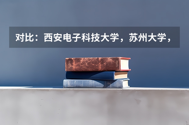对比：西安电子科技大学，苏州大学，武汉理工大学 对比（文科587分能上哪所211大学）