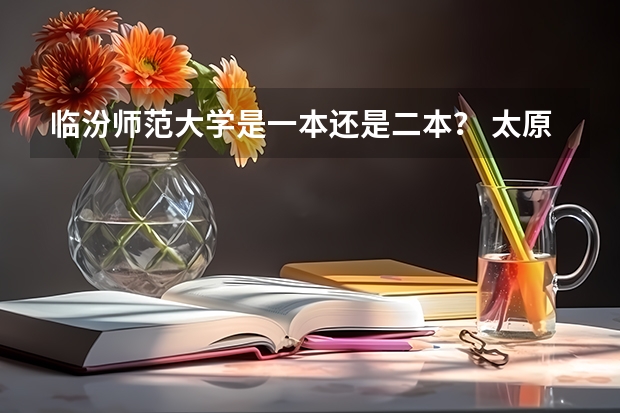 临汾师范大学是一本还是二本? 太原及附近体育类文科二本学校