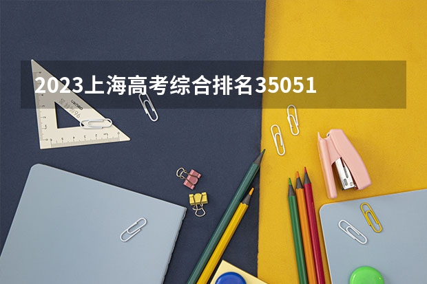 2023上海高考综合排名35051的考生报什么大学好 学校往年录取分数线
