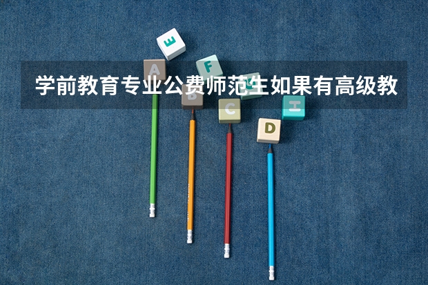 学前教育专业公费师范生如果有高级教师资格证可以入职到高中吗