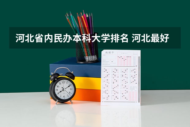 河北省内民办本科大学排名 河北最好民办学院排名