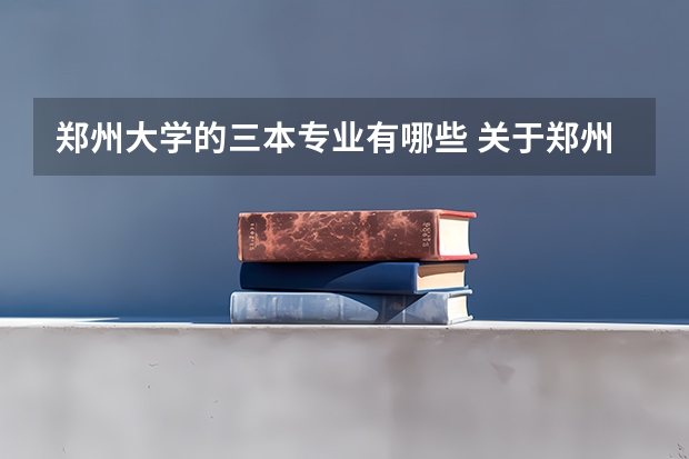 郑州大学的三本专业有哪些 关于郑州大学的三本专业的问题