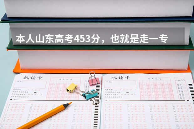 本人山东高考453分，也就是走一专，请问我这个分数段什么时候报志愿？