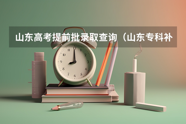 山东高考提前批录取查询(山东专科补录学校名单)