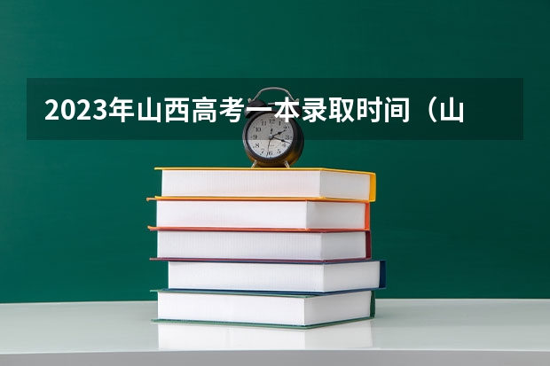 2023年山西高考一本录取时间（山西高考录取投档时间）