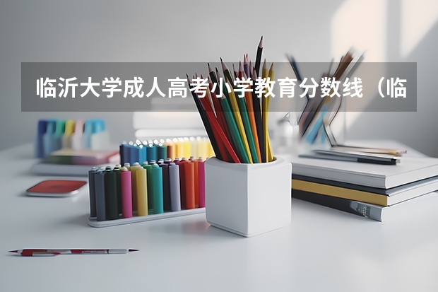 临沂大学成人高考小学教育分数线（临沂大学高考分数线）