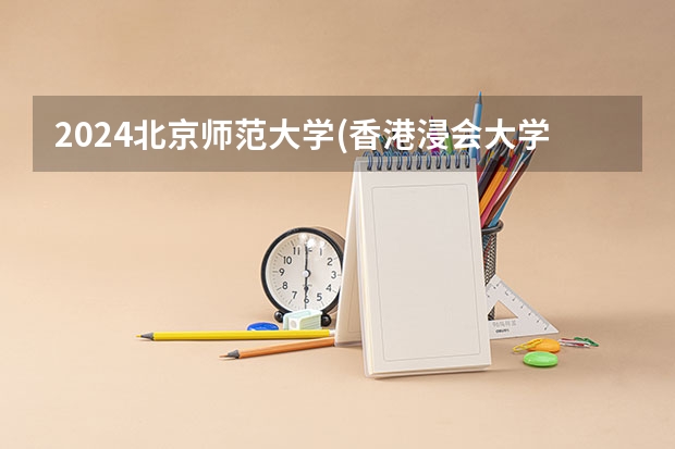 2024北京师范大学(香港浸会大学联合国际学院)在湖南招生计划 招多少人