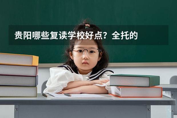 贵阳哪些复读学校好点?全托的