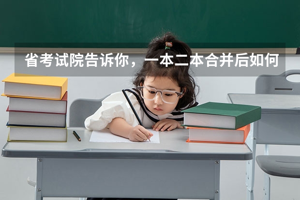 省考试院告诉你，一本二本合并后如何填志愿