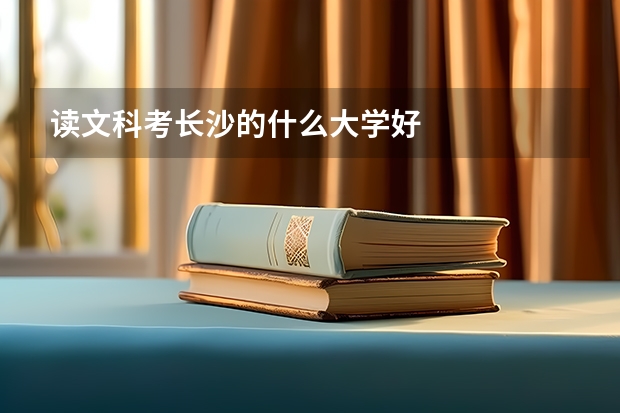 读文科考长沙的什么大学好