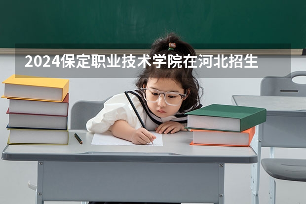 2024保定职业技术学院在河北招生计划 招多少人