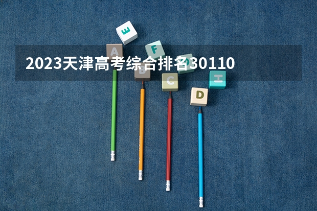 2023天津高考综合排名30110的考生报什么大学好 学校往年录取分数线