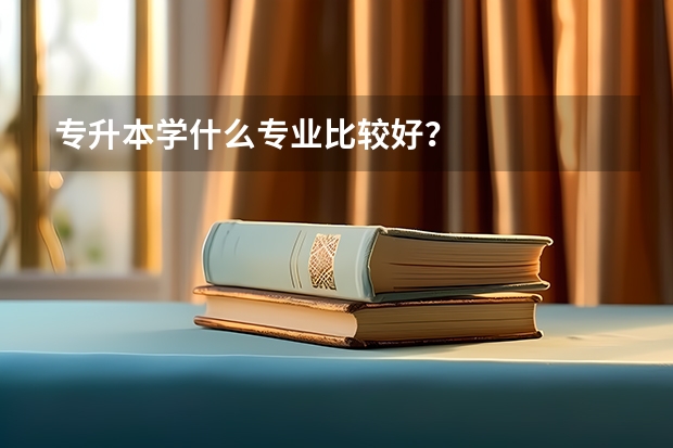 专升本学什么专业比较好？