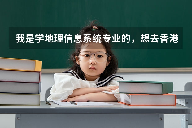 我是学地理信息系统专业的,想去香港读研究生,哪个大学比较好,需要什么申请条件,准备什么,越详细越好